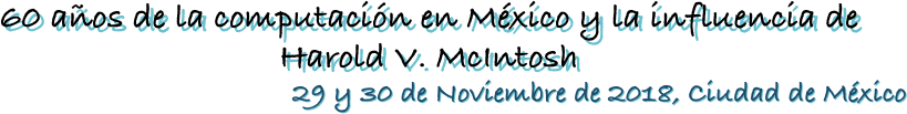 60 años de la computación en México y la influencia de Harold V. McIntosh
29 y 30 de Noviembre de 2018, Ciudad de México
