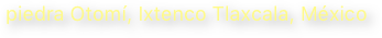 piedra Otomí, Ixtenco Tlaxcala, México