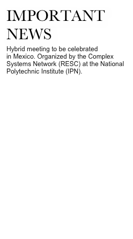 important news
Hybrid meeting to be celebrated in Mexico. Organized by the Complex Systems Network (RESC) at the National Polytechnic Institute (IPN). 